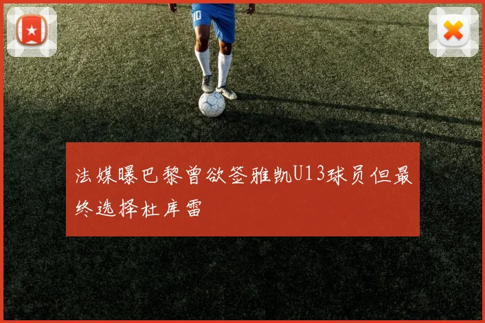 法媒曝巴黎曾欲签雅凯U13球员但最终选择杜库雷