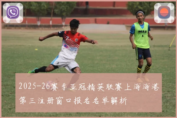 2025-26赛季亚冠精英联赛上海海港第三注册窗口报名名单解析