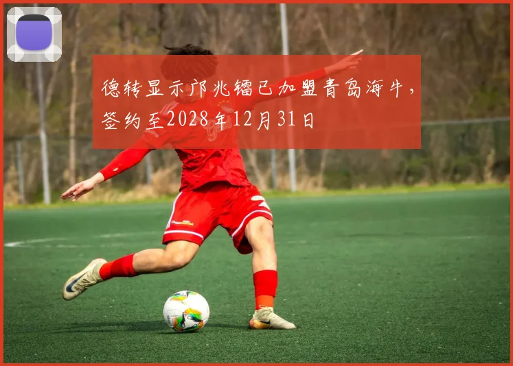 德转显示邝兆镭已加盟青岛海牛，签约至2028年12月31日