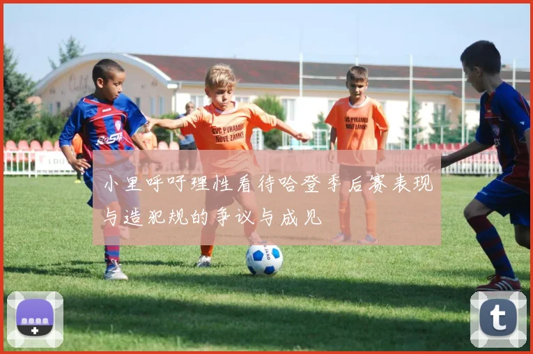 小里呼吁理性看待哈登季后赛表现与造犯规的争议与成见