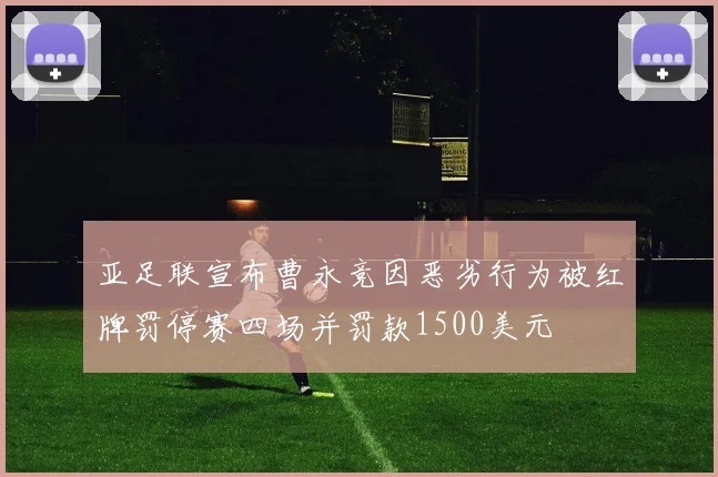 亚足联宣布曹永竞因恶劣行为被红牌罚停赛四场并罚款1500美元