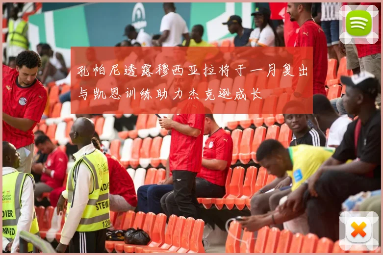 孔帕尼透露穆西亚拉将于一月复出与凯恩训练助力杰克逊成长