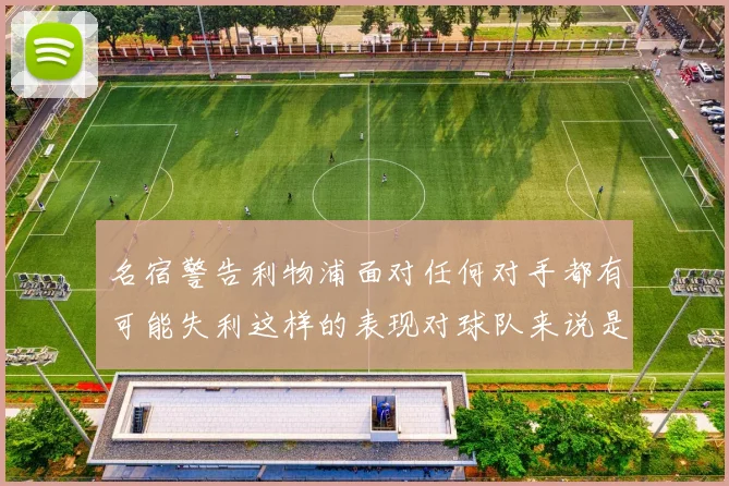 名宿警告利物浦面对任何对手都有可能失利这样的表现对球队来说是绝对不可接受的