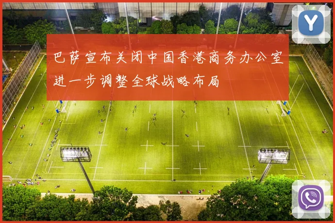 巴萨宣布关闭中国香港商务办公室进一步调整全球战略布局