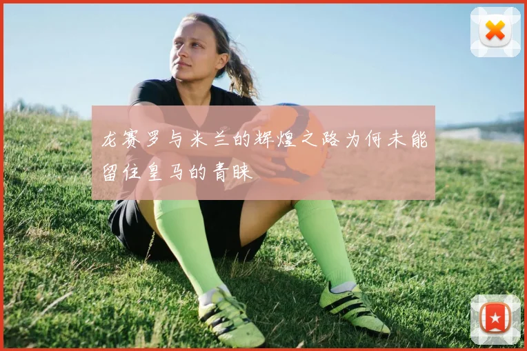 龙赛罗与米兰的辉煌之路为何未能留住皇马的青睐