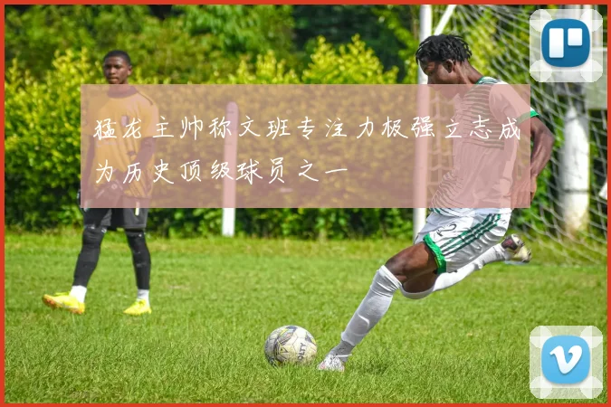 猛龙主帅称文班专注力极强立志成为历史顶级球员之一
