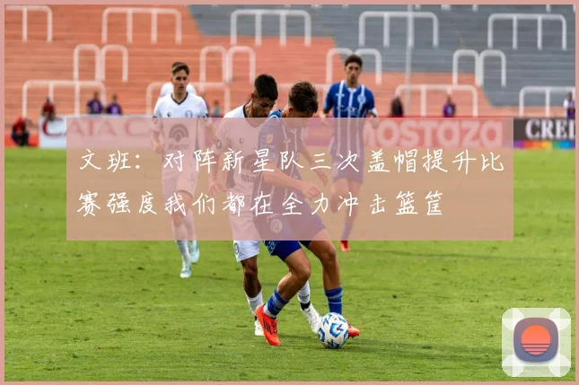 文班：对阵新星队三次盖帽提升比赛强度我们都在全力冲击篮筐