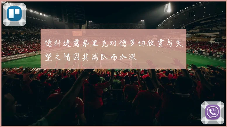 德科透露弗里克对德罗的欣赏与失望之情因其离队而加深