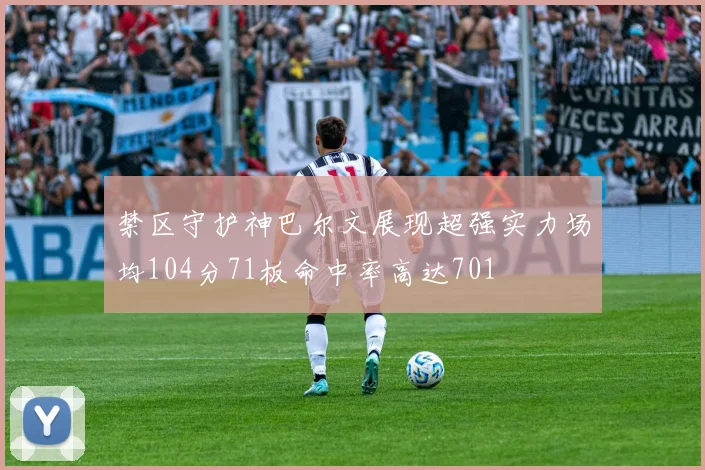 禁区守护神巴尔文展现超强实力场均104分71板命中率高达701